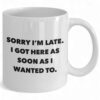 Funny Ceramic Coffee Mug - 'Sorry I'm Late I Got Here As Soon As I Wanted To' Design