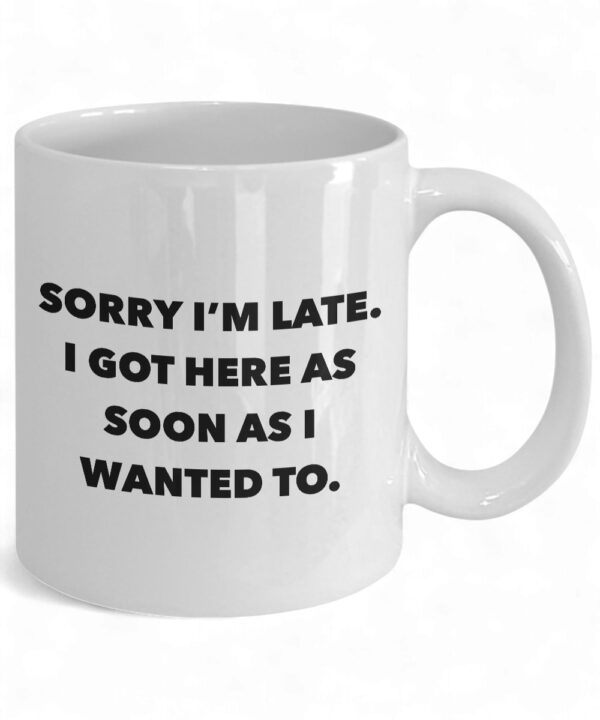 Funny Ceramic Coffee Mug - 'Sorry I'm Late I Got Here As Soon As I Wanted To' Design
