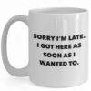 Funny Ceramic Coffee Mug - 'Sorry I'm Late I Got Here As Soon As I Wanted To' Design