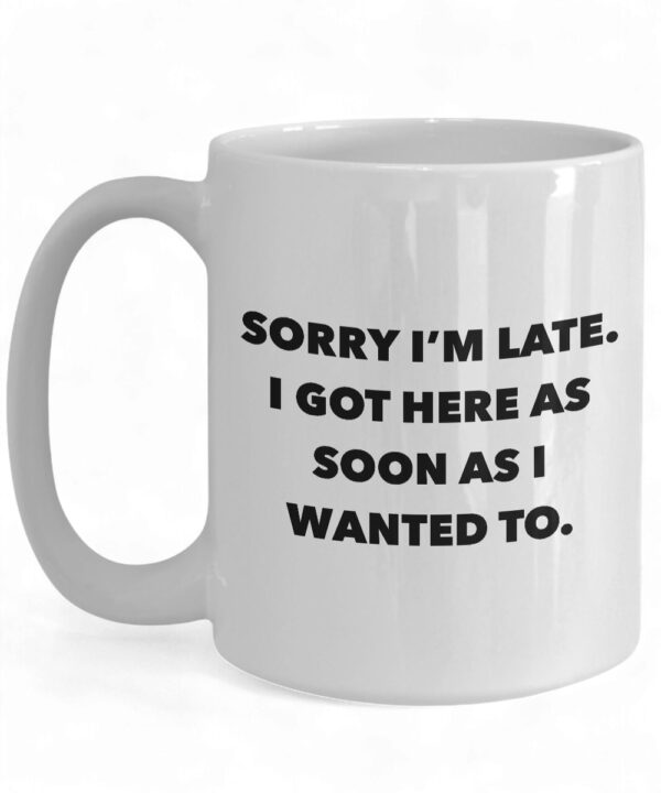 Funny Ceramic Coffee Mug - 'Sorry I'm Late I Got Here As Soon As I Wanted To' Design