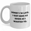 Funny Ceramic Coffee Mug - 'Sorry I'm Late I Got Here As Soon As I Wanted To' Design