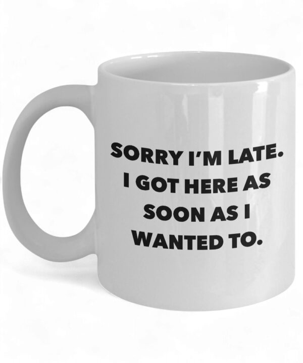 Funny Ceramic Coffee Mug - 'Sorry I'm Late I Got Here As Soon As I Wanted To' Design