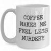 Funny Coffee Mug - 'Coffee Makes Me Feel Less Murdery' for Work & Home