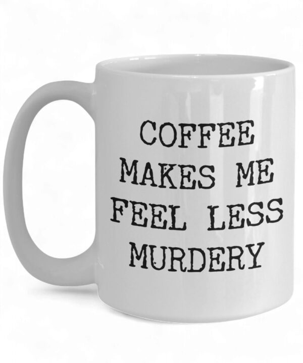 Funny Coffee Mug - 'Coffee Makes Me Feel Less Murdery' for Work & Home