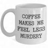 Funny Coffee Mug - 'Coffee Makes Me Feel Less Murdery' for Work & Home