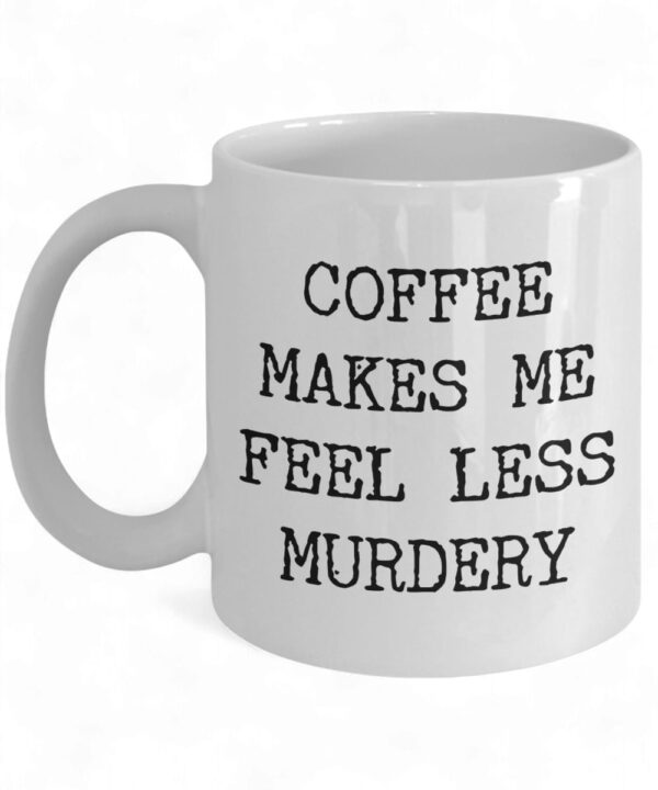 Funny Coffee Mug - 'Coffee Makes Me Feel Less Murdery' for Work & Home