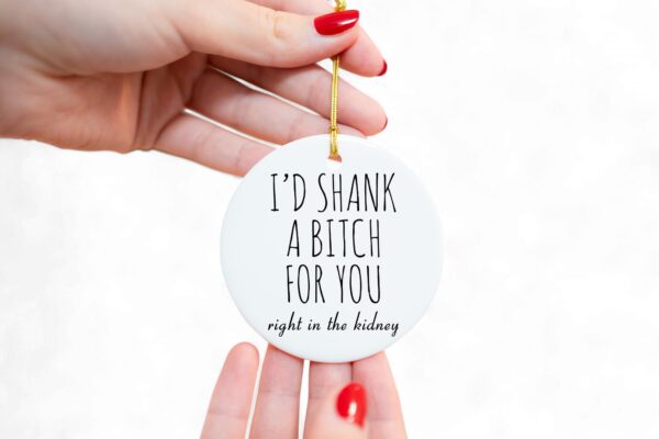 I'd Shank a Bitch For You - Funny BFF Ornament