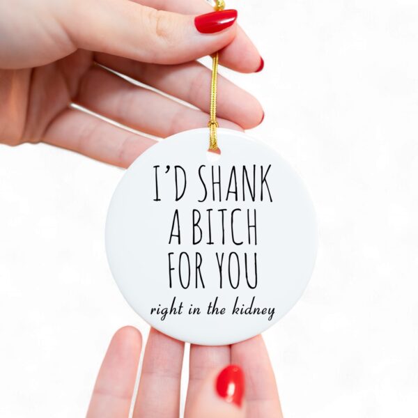 id-shank-a-bitch-for-you-funny-bff-ornament-1_hrteiq I'd Shank a Bitch For You - Funny BFF Ornament