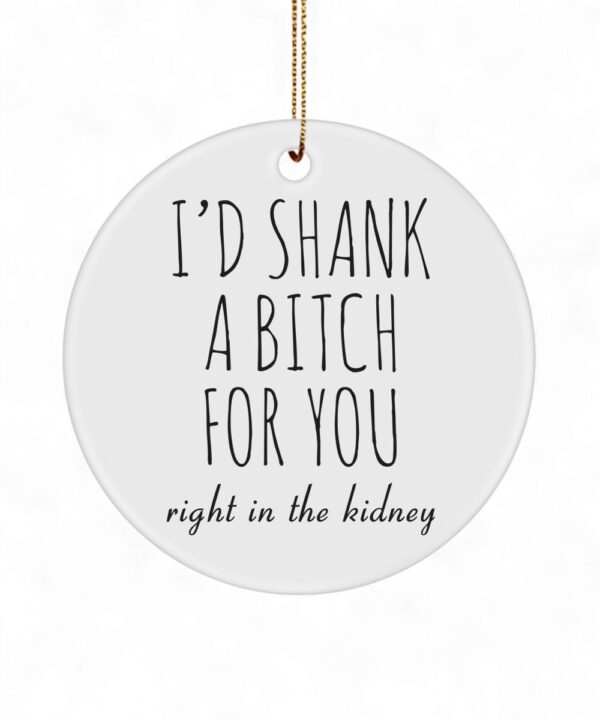 I'd Shank a Bitch For You - Funny BFF Ornament