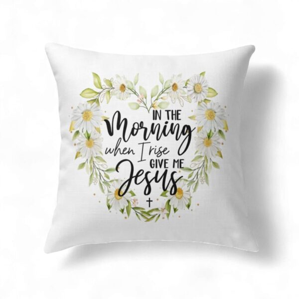 Jesus Pillows In The Morning When I Rise Give Me Jesus Christian Pillow