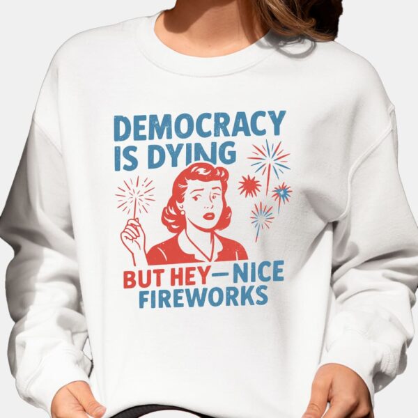4th Of July Democracy Is Dying But Hey Nice Fireworks Shirt 4th Of July Democracy Is Dying But Hey Nice Fireworks Shirt