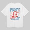 4th Of July Democracy Is Dying But Hey Nice Fireworks Shirt 4th Of July Democracy Is Dying But Hey Nice Fireworks Shirt