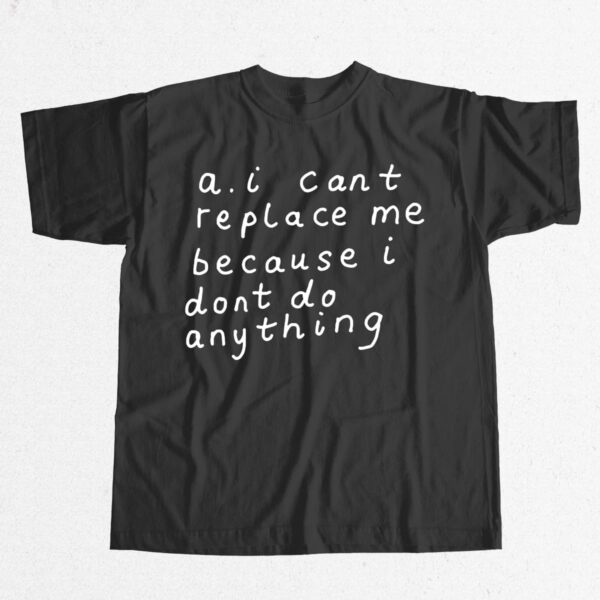 AI Can't Replace Me Because I Don't Do Anything Shirt AI Can't Replace Me Because I Don't Do Anything Shirt