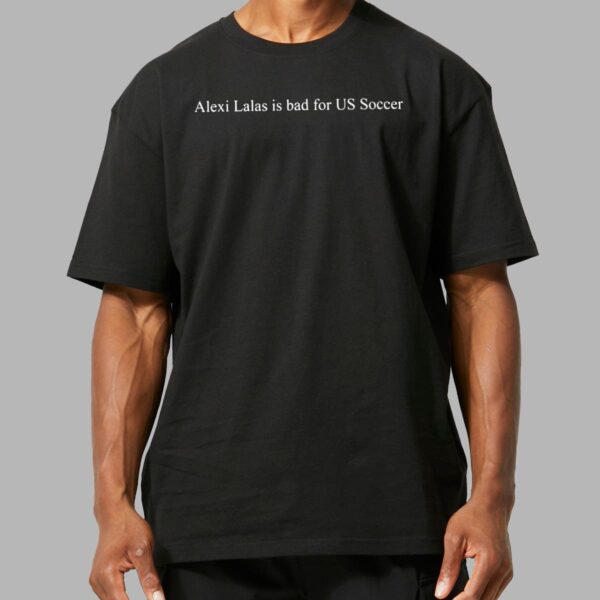 Alexi Lalas Is Bad For US Soccer Shirt Alexi Lalas Is Bad For US Soccer Shirt