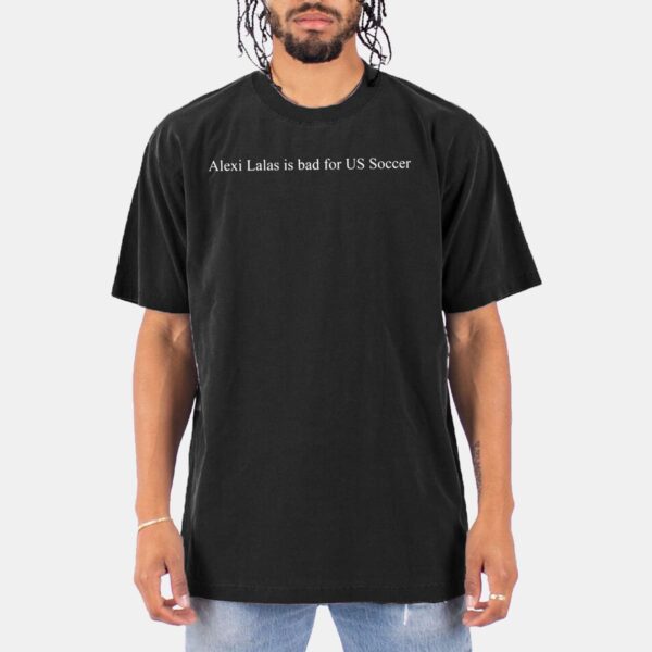 Alexi Lalas Is Bad For US Soccer Shirt Alexi Lalas Is Bad For US Soccer Shirt