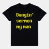 Bangin Sermon My Man Shirt Bangin Sermon My Man Shirt